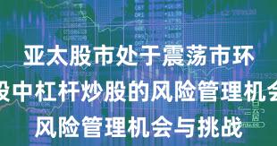 亚太股市处于震荡市环境的阶段中杠杆炒股的风险管理机会与挑战
