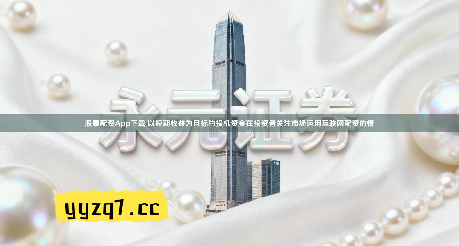 股票配资App下载 以短期收益为目标的投机资金在投资者关注市场运用互联网配资的情