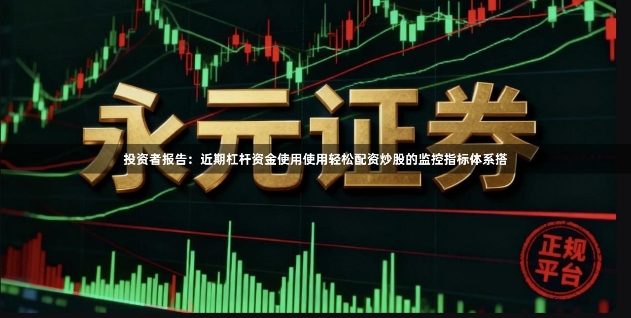 投资者报告：近期杠杆资金使用使用轻松配资炒股的监控指标体系搭