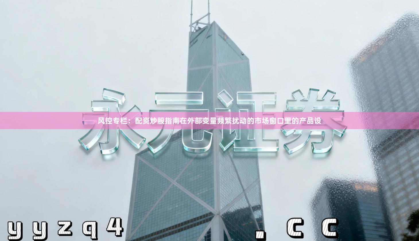 风控专栏：配资炒股指南在外部变量频繁扰动的市场窗口里的产品设