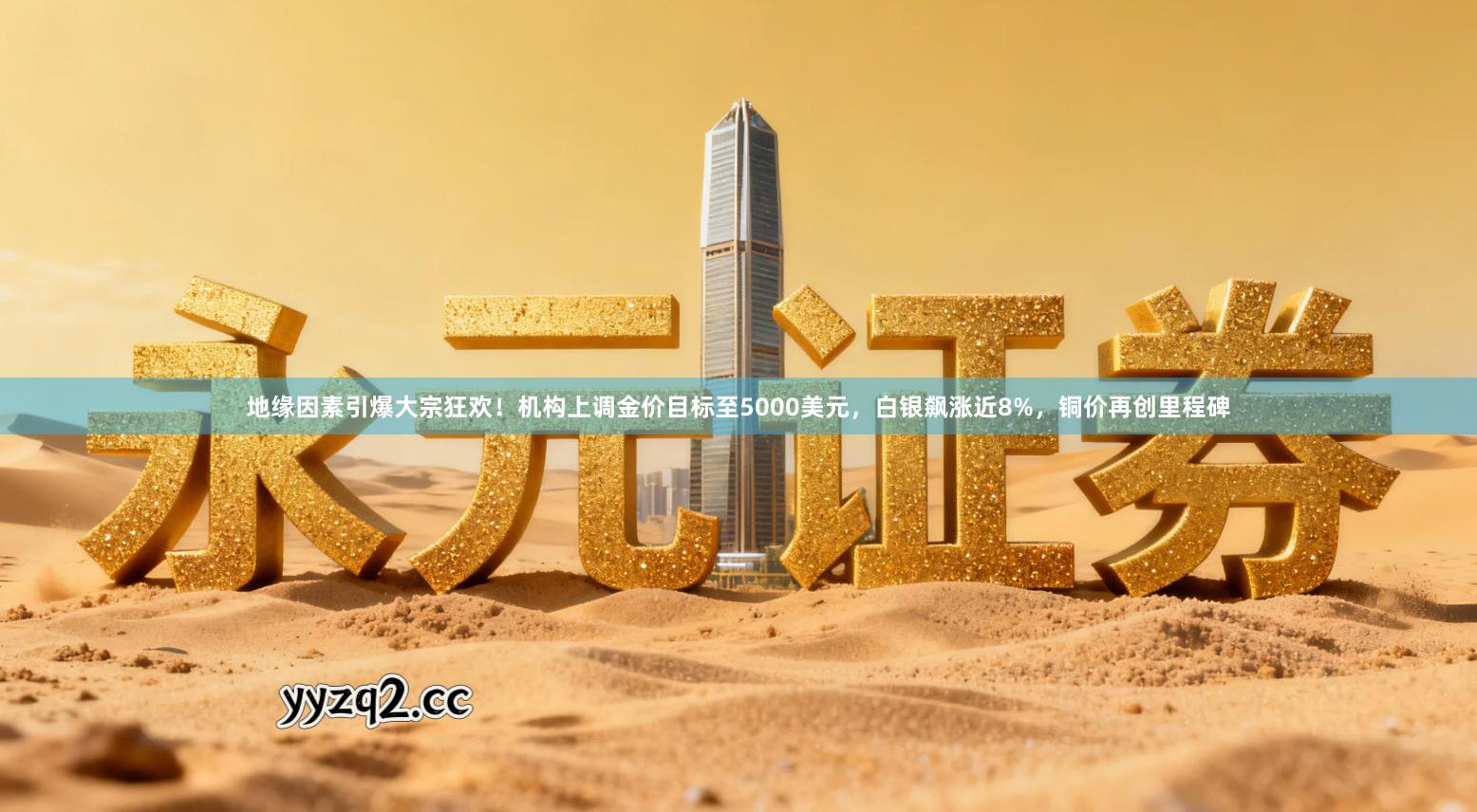 地缘因素引爆大宗狂欢!机构上调金价目标至5000美元,白银飙涨近8%,铜价再创里程碑