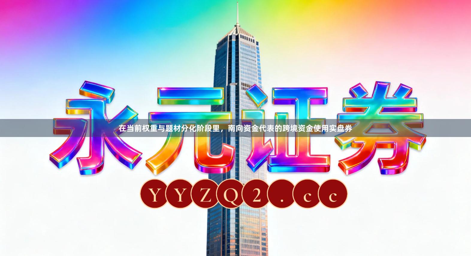 在当前权重与题材分化阶段里，南向资金代表的跨境资金使用实盘券