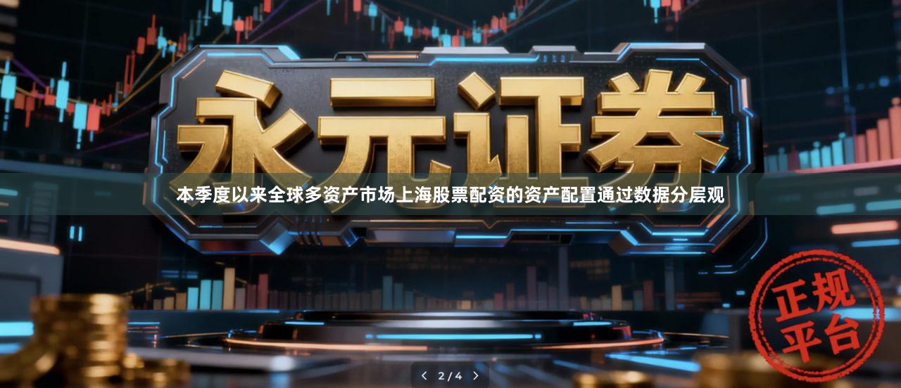 本季度以来全球多资产市场上海股票配资的资产配置通过数据分层观
