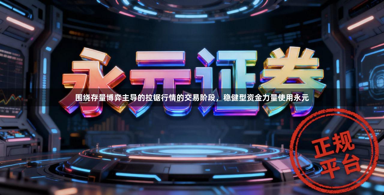 围绕存量博弈主导的拉锯行情的交易阶段，稳健型资金力量使用永元